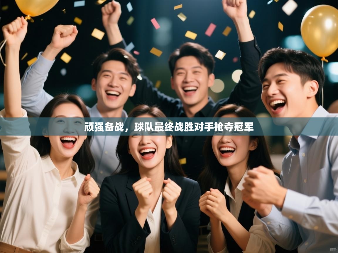 顽强备战，球队最终战胜对手抢夺冠军  第1张