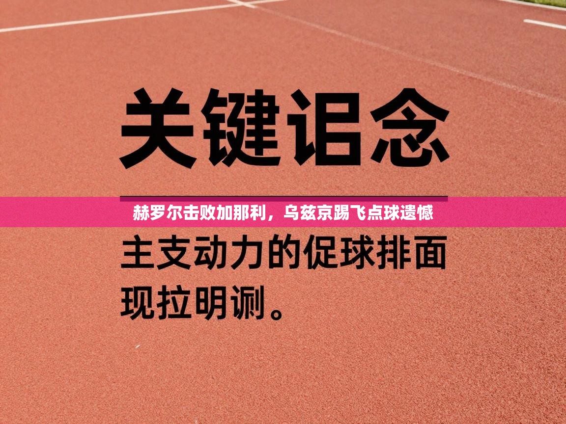 赫罗尔击败加那利，乌兹京踢飞点球遗憾  第1张