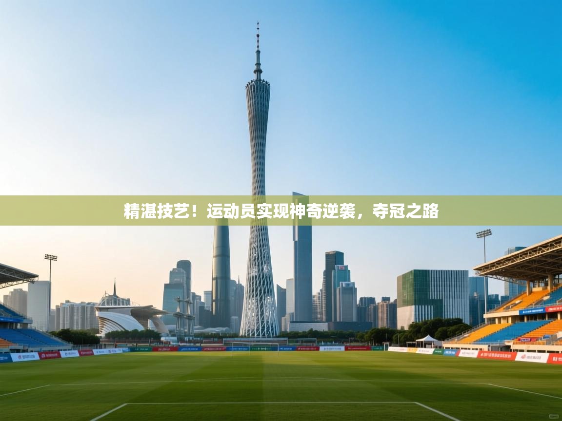 精湛技艺!运动员实现神奇逆袭,夺冠之路 第1张